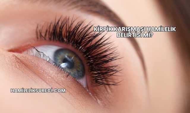 Kirpik Karışması Hamilelik Belirtisi mi?