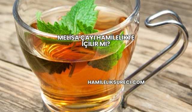 Melisa Çayı Hamilelikte İçilir mi?