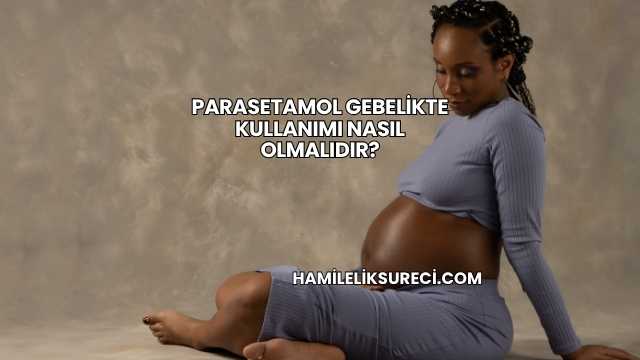 Parasetamol Gebelikte Kullanımı Nasıl Olmalıdır?