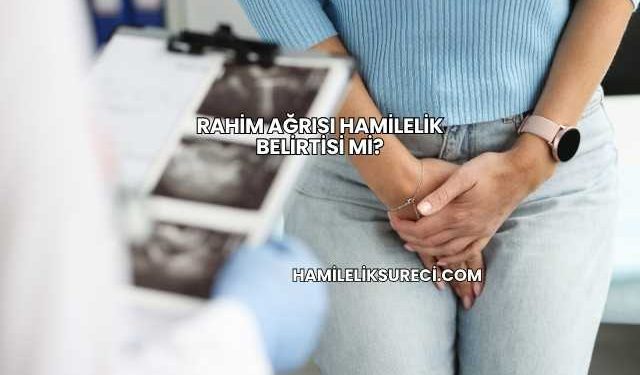 Rahim Ağrısı Hamilelik Belirtisi mi?