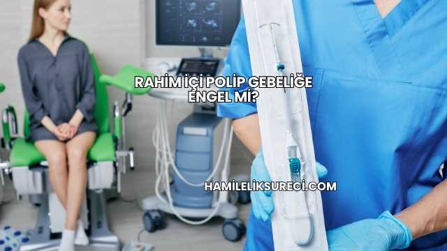 Rahim İçi Polip Gebeliğe Engel mi?