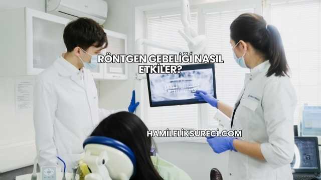 Röntgen Gebeliği Nasıl Etkiler?