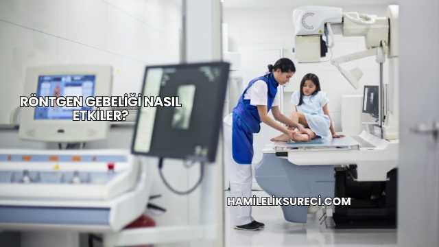 Röntgen Gebeliği Nasıl Etkiler?