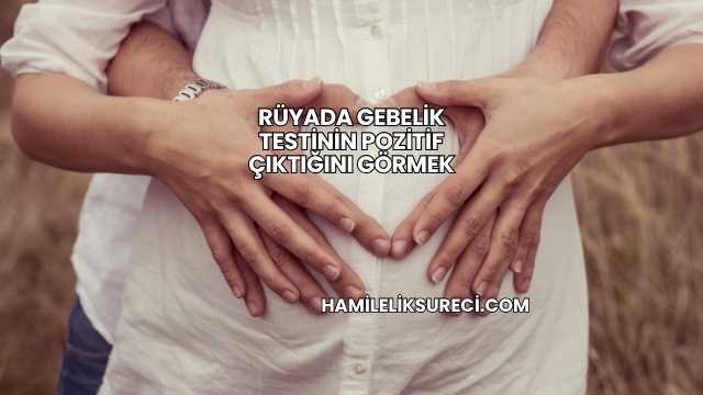 Rüyada Gebelik Testinin Pozitif Çıktığını Görmek