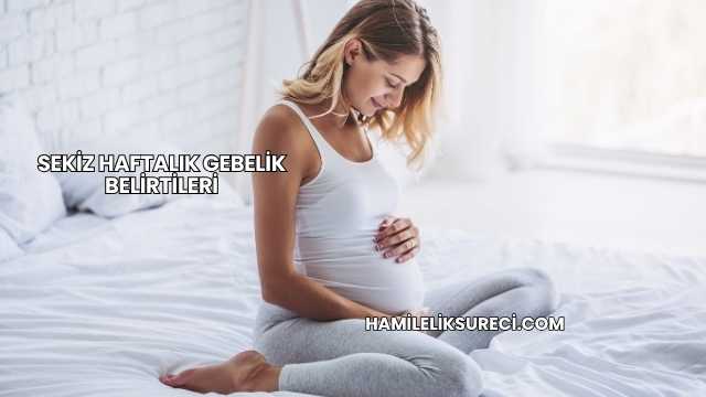Sekiz Haftalık Gebelik Belirtileri