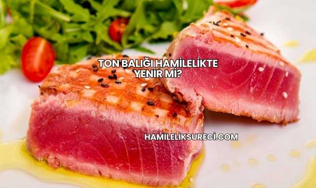 Ton Balığı Hamilelikte Yenir mi?