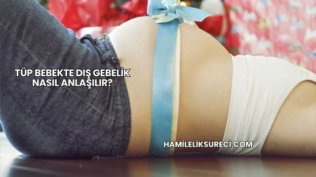 Tüp Bebekte Dış Gebelik Nasıl Anlaşılır?
