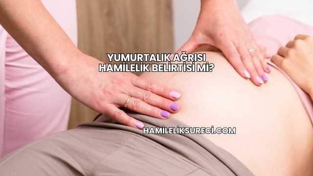 Yumurtalık Ağrısı Hamilelik Belirtisi mi?