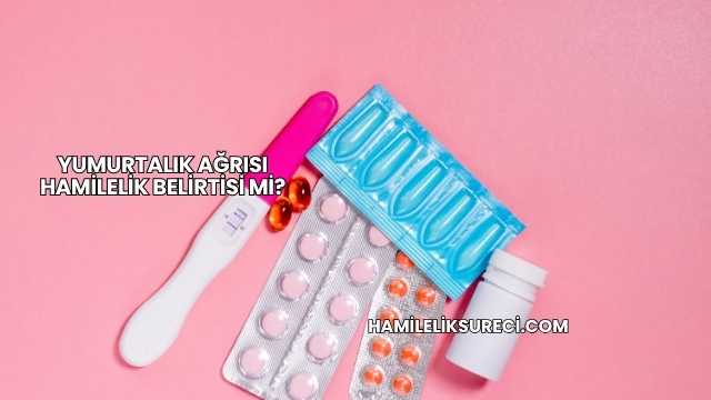 Yumurtalık Ağrısı Hamilelik Belirtisi mi?