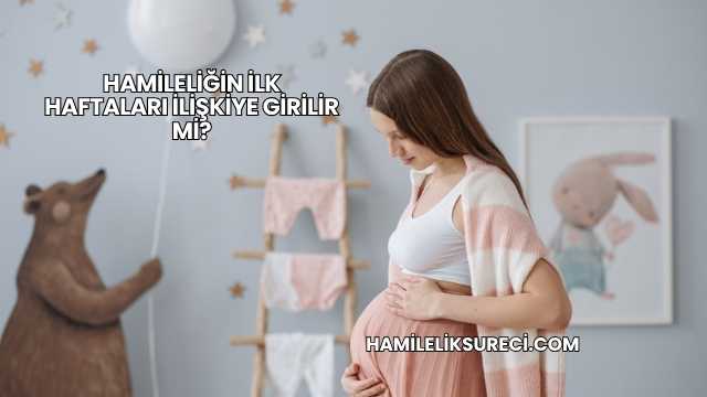 Hamileliğin İlk Haftaları İlişkiye Girilir mi?