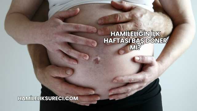 Hamileliğin İlk Haftası Baş Döner mi?