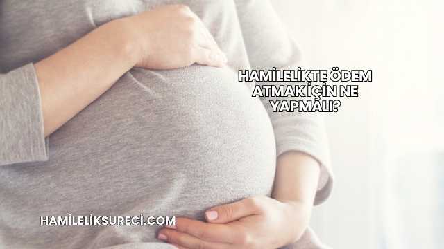 Hamilelikte Ödem Atmak İçin Ne Yapmalı?