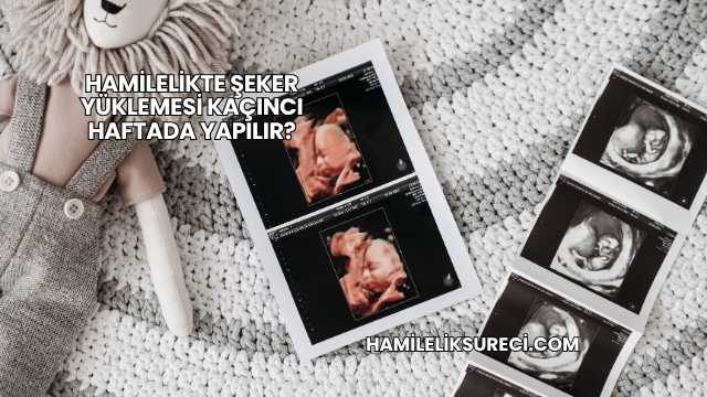 Hamilelikte Şeker Yüklemesi Kaçıncı Haftada Yapılır?