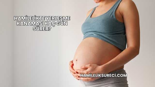 Hamilelikte Yerleşme Kanaması Kaç Gün Sürer?