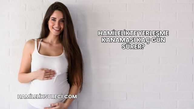 Hamilelikte Yerleşme Kanaması Kaç Gün Sürer?