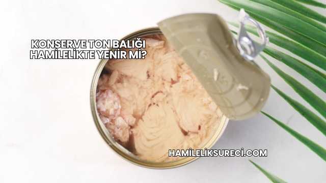 Konserve Ton Balığı Hamilelikte Yenir mi?