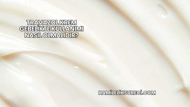 Travazol Krem Gebelikte Kullanımı Nasıl Olmalıdır?