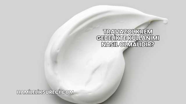 Travazol Krem Gebelikte Kullanımı Nasıl Olmalıdır?