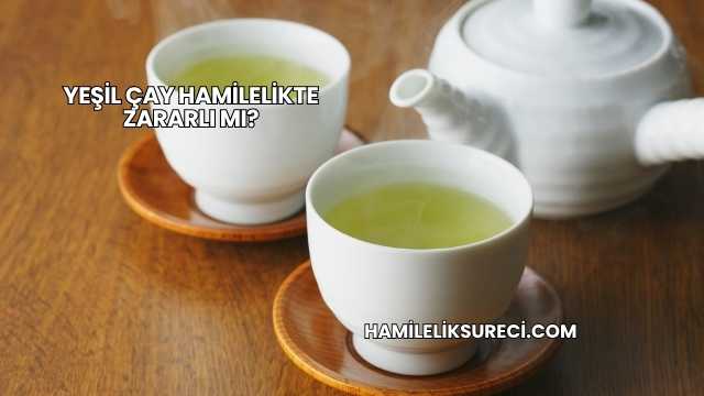 Yeşil Çay Hamilelikte Zararlı mı?