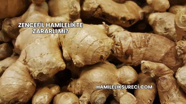 Zencefil Hamilelikte Zararlı mı?