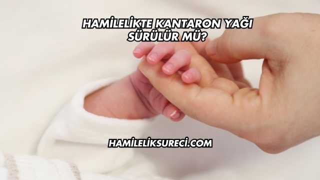 Hamilelikte Kantaron Yağı Sürülür mü?