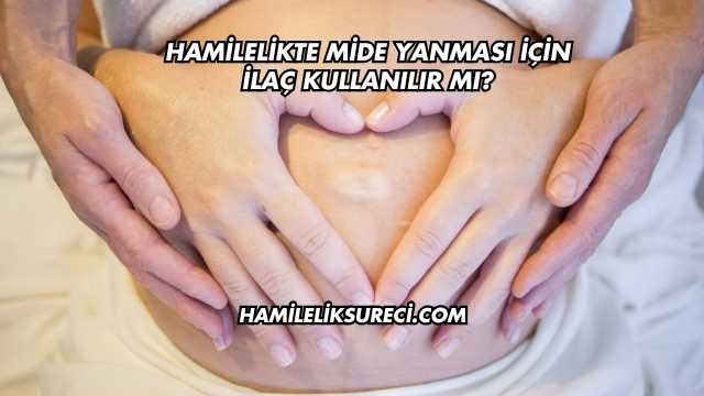Hamilelikte Mide Yanması İçin İlaç Kullanılır mı?