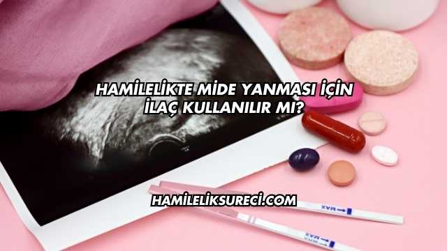 Hamilelikte Mide Yanması İçin İlaç Kullanılır mı?