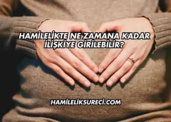 Hamilelikte Ne Zamana Kadar İlişkiye Girilebilir