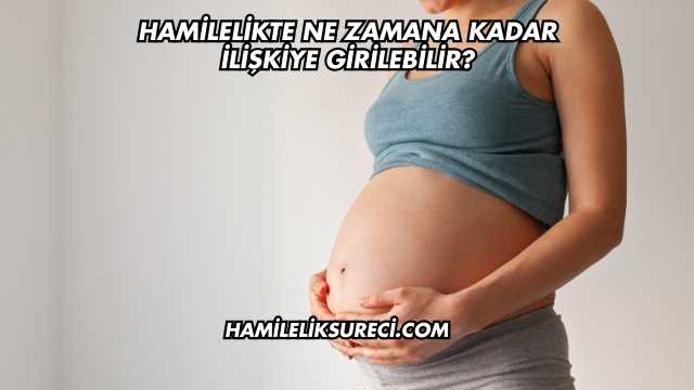 Hamilelikte Ne Zamana Kadar İlişkiye Girilebilir