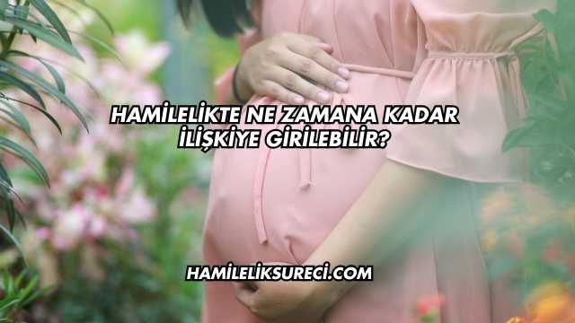 Hamilelikte Ne Zamana Kadar İlişkiye Girilebilir