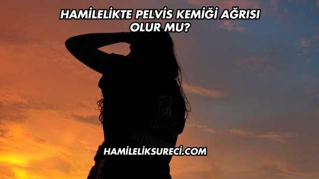 Hamilelikte Pelvis Kemiği Ağrısı Olur mu?