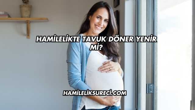 Hamilelikte Tavuk Döner Yenir mi?