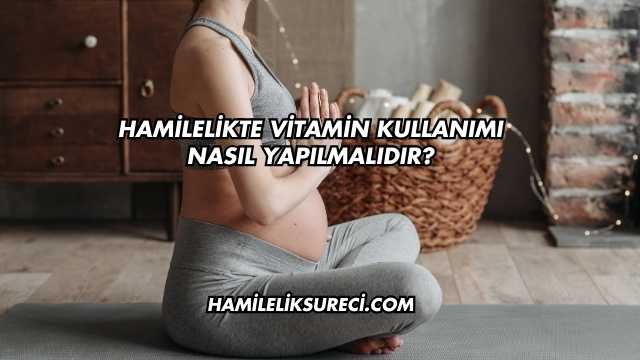 Hamilelikte Vitamin Kullanımı Nasıl Yapılmalıdır?