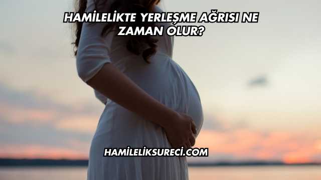 Hamilelikte Yerleşme Ağrısı Ne Zaman Olur?
