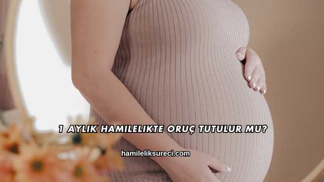 1 Aylık Hamilelikte Oruç Tutulur mu?