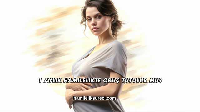 1 Aylık Hamilelikte Oruç Tutulur mu?