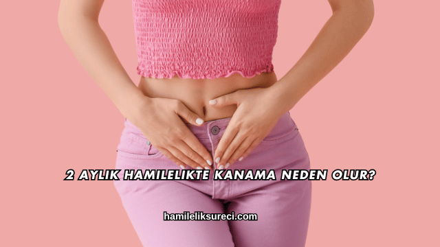 2 Aylık Hamilelikte Kanama Neden Olur?