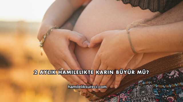2 Aylık Hamilelikte Karın Büyür mü?