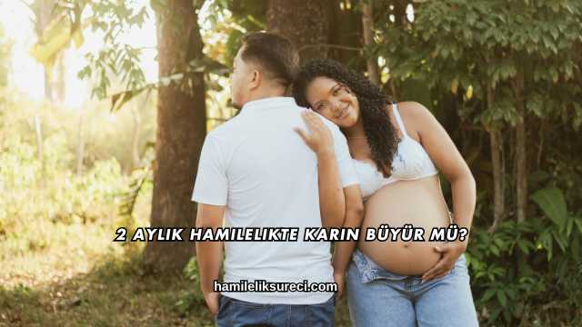 2 Aylık Hamilelikte Karın Büyür mü?