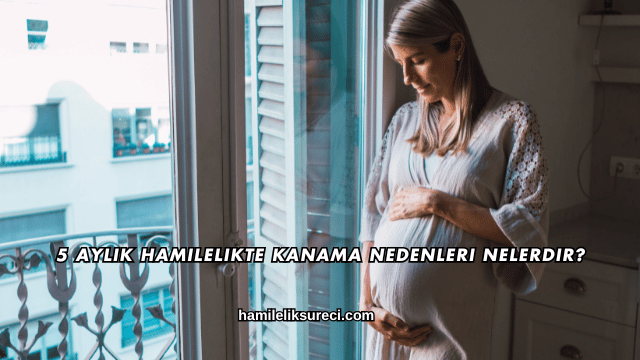 5 Aylık Hamilelikte Kanama Nedenleri Nelerdir?