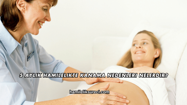 5 Aylık Hamilelikte Kanama Nedenleri Nelerdir?