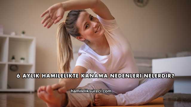 6 Aylık Hamilelikte Kanama Nedenleri Nelerdir?