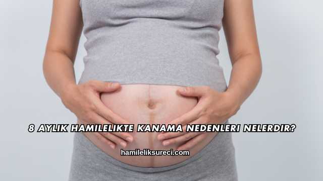 8 Aylık Hamilelikte Kanama Nedenleri Nelerdir?