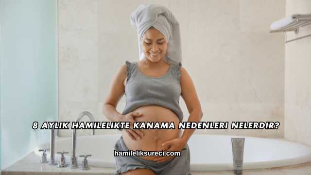 8 Aylık Hamilelikte Kanama Nedenleri Nelerdir?