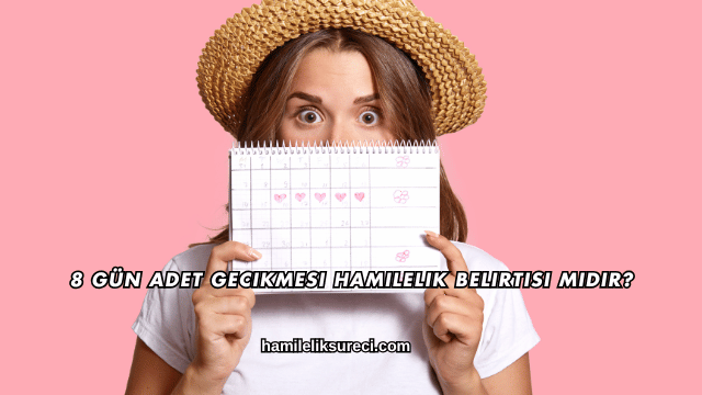 8 Gün Adet Gecikmesi Hamilelik Belirtisi midir?