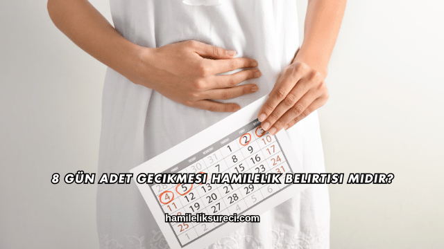 8 Gün Adet Gecikmesi Hamilelik Belirtisi midir?