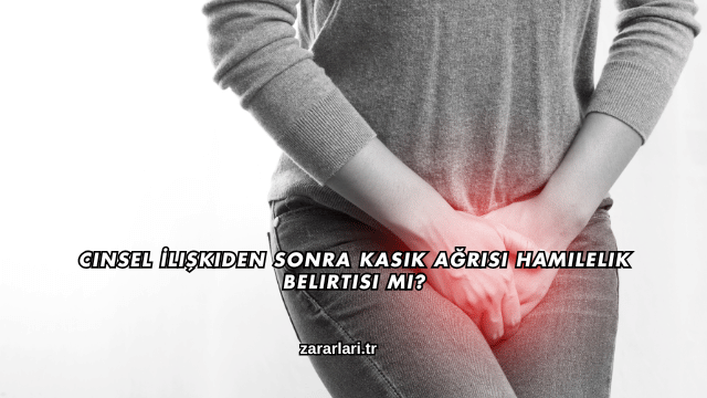 Cinsel İlişkiden Sonra Kasık Ağrısı Hamilelik Belirtisi mi?