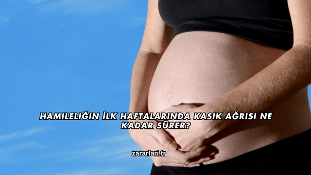 Hamileliğin İlk Haftalarında Kasık Ağrısı Ne Kadar Sürer?