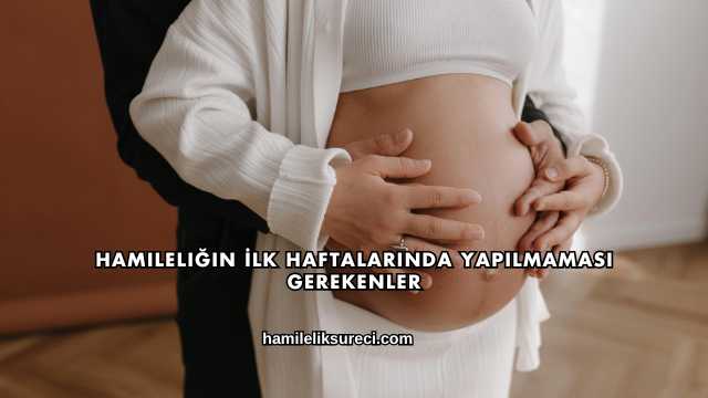 Hamileliğin İlk Haftalarında Yapılmaması Gerekenler