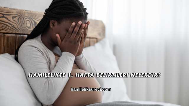 Hamilelikte 1. Hafta Belirtileri Nelerdir?